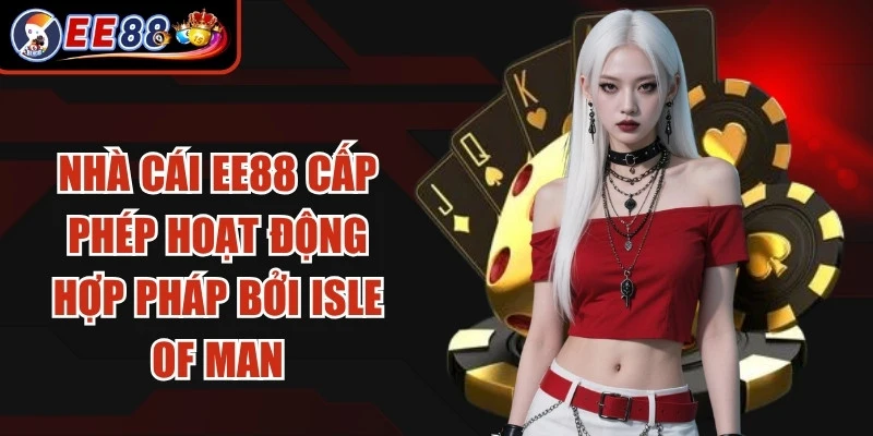 Nhà cái EE88 được cấp phép hoạt động hợp pháp bởi Isle of Man