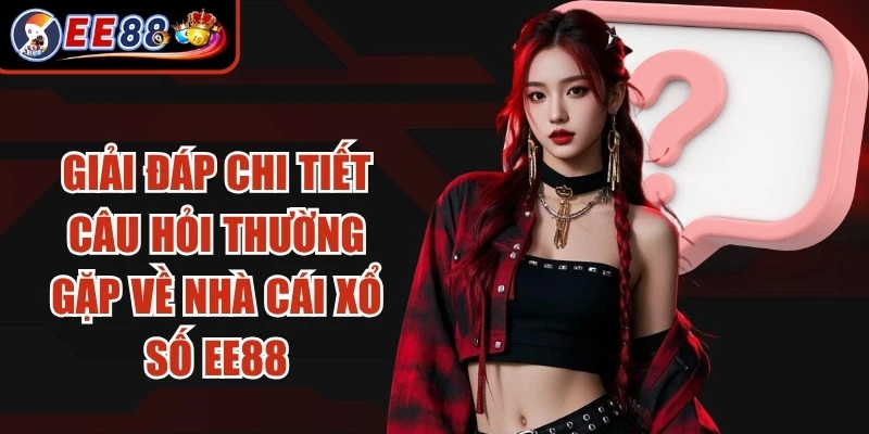 Giải đáp chi tiết câu hỏi thường gặp về nhà cái xổ số EE88