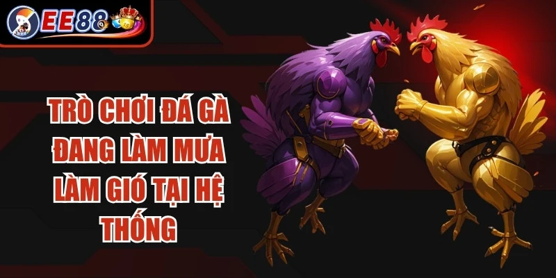 Trò chơi đá gà đang làm mưa làm gió tại hệ thống