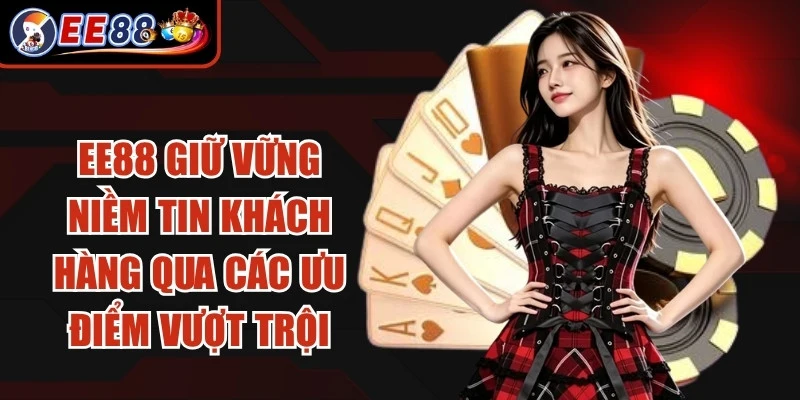 EE88 giúp giữ vững niềm tin của khách hàng qua các ưu điểm vượt trội